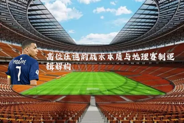 高位压迫的战术本质与地理赛制逻辑解构