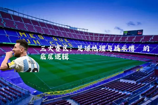 三大赛区：足球地理与战术博弈的底层逻辑