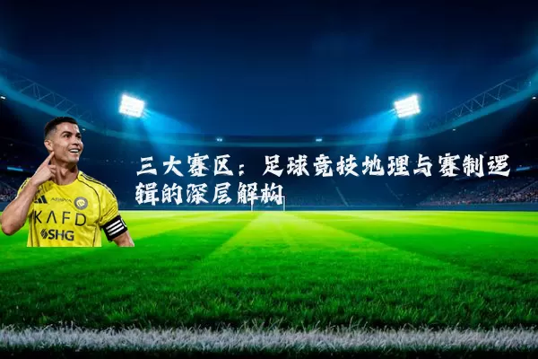 三大赛区:足球竞技地理与赛制逻辑的深层解构