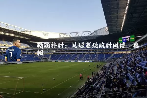 精确补时:足球赛场的时间博弈真相