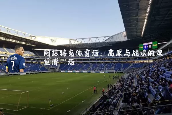 阿兹特克体育场：高原与战术的双重博弈场