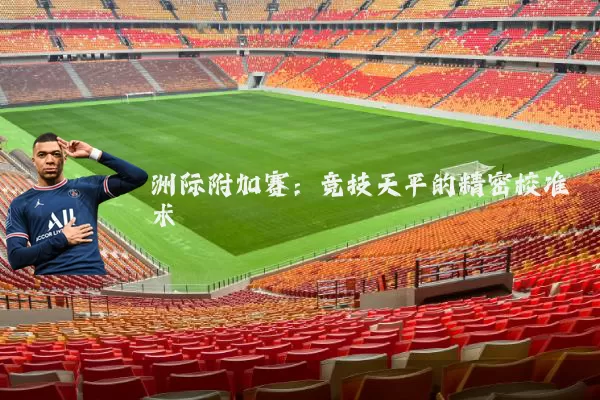 洲际附加赛：竞技天平的精密校准术
