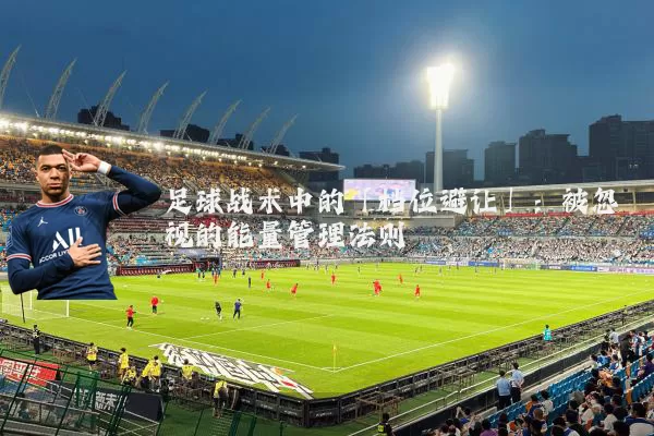 足球战术中的「档位避让」：被忽视的能量管理法则