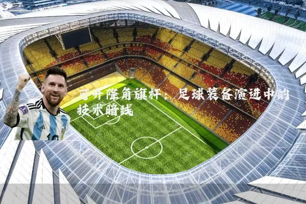 可升降角旗杆：足球装备演进中的技术暗线