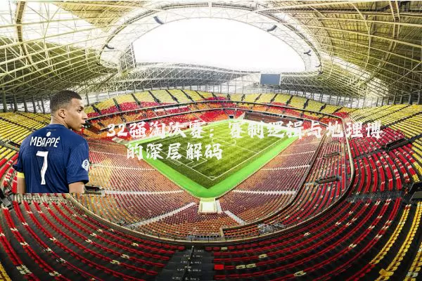 32强淘汰赛：赛制逻辑与地理博弈的深层解码