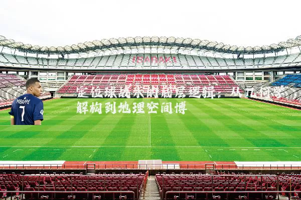 定位球战术的底层逻辑：从几何学解构到地理空间博弈