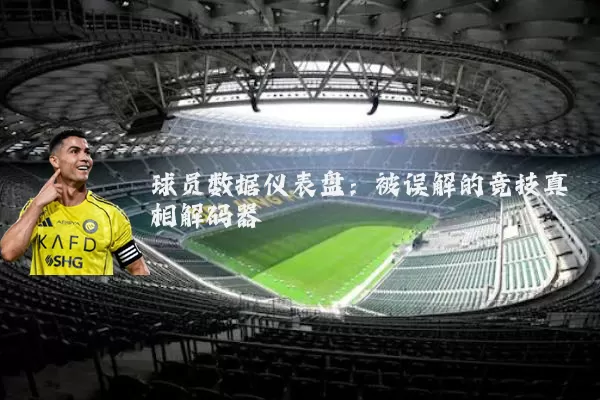 球员数据仪表盘：被误解的竞技真相解码器