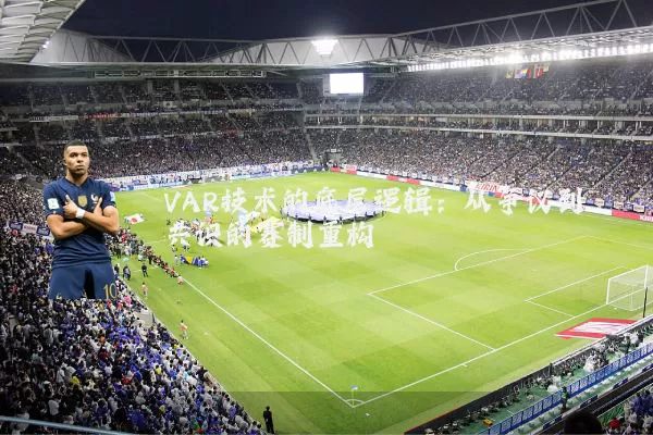 VAR技术的底层逻辑：从争议到共识的赛制重构