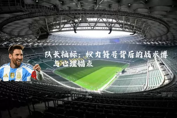 队长袖标：权力符号背后的战术博弈与心理锚点