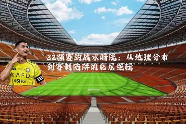 32强赛的战术暗流:从地理分布到赛制陷阱的底层逻辑