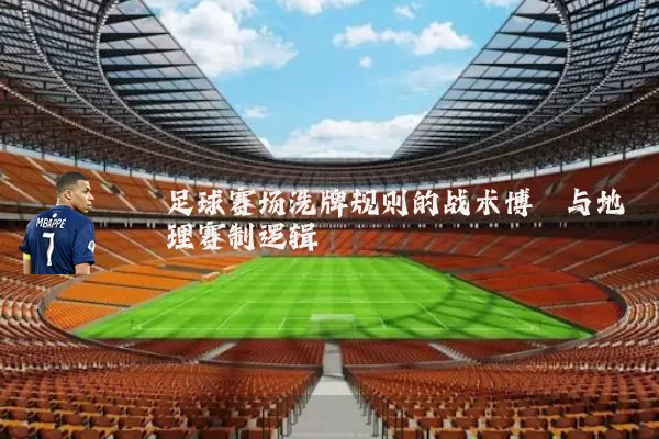 足球赛场洗牌规则的战术博弈与地理赛制逻辑