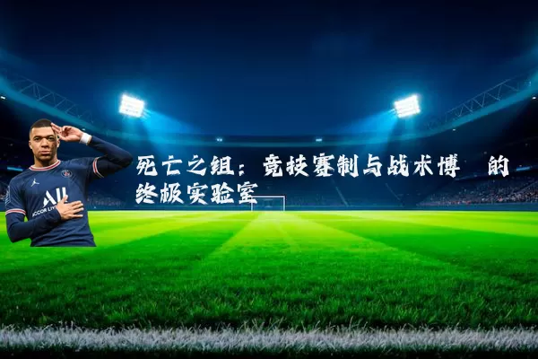 死亡之组：竞技赛制与战术博弈的终极实验室