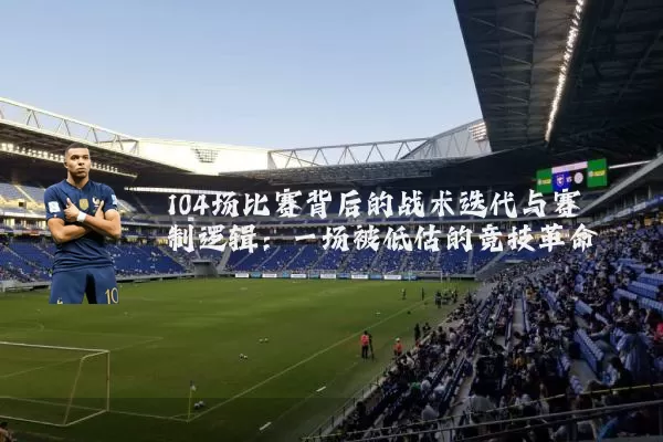 104场比赛背后的战术迭代与赛制逻辑：一场被低估的竞技革命