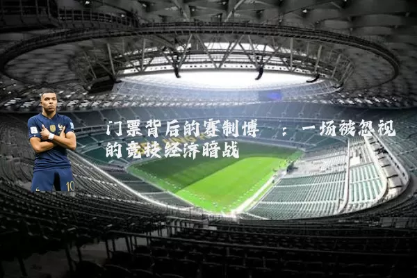 门票背后的赛制博弈：一场被忽视的竞技经济暗战